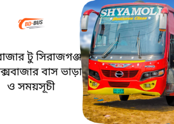 কক্সবাজার টু সিরাজগঞ্জ টু কক্সবাজার বাসের ভাড়া এবং সময়সূচী