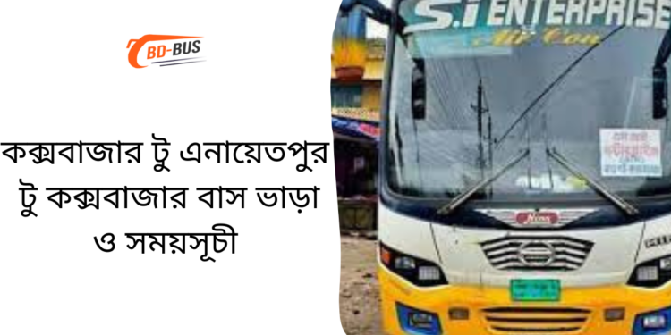 কক্সবাজার টু এনায়েতপুর টু কক্সবাজার বাসের ভাড়া এবং সময়সূচী