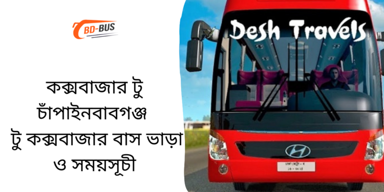 কক্সবাজার টু চাঁপাইনবাবগঞ্জ টু কক্সবাজার বাসের ভাড়া এবং সময়সূচী