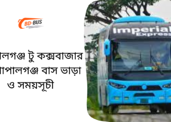 গোপালগঞ্জ টু কক্সবাজার টু গোপালগঞ্জ বাসের ভাড়া এবং সময়সূচী