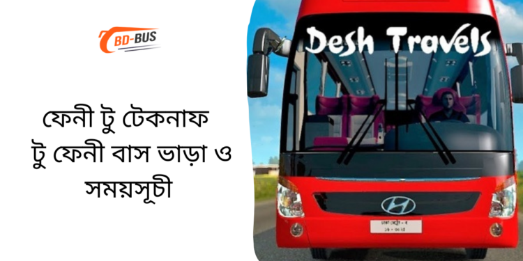 ফেনী টু টেকনাফ টু ফেনী বাসের ভাড়া এবং সময়সূচী