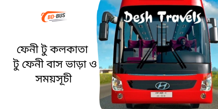 ফেনী টু কলকাতা টু ফেনী বাসের ভাড়া এবং সময়সূচী