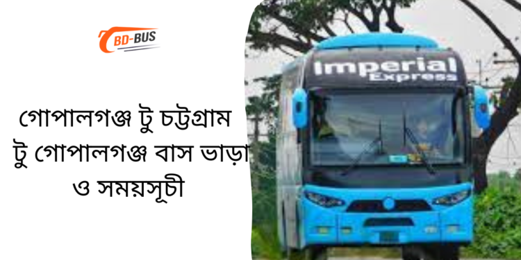 গোপালগঞ্জ টু চট্টগ্রাম টু গোপালগঞ্জ বাসের ভাড়া এবং সময়সূচী