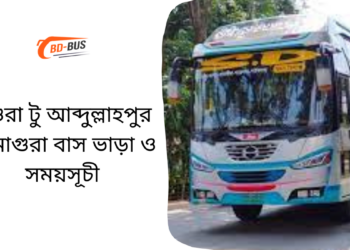 মাগুরা টু আব্দুল্লাহপুর টু মাগুরা বাসের ভাড়া এবং সময়সূচী