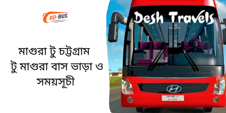 মাগুরা টু চট্টগ্রাম টু মাগুরা বাসের ভাড়া এবং সময়সূচী